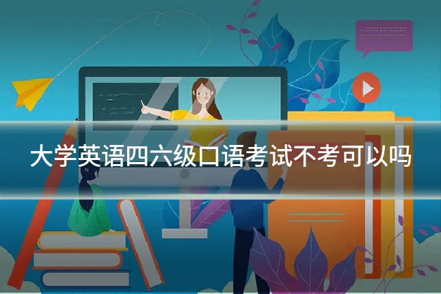 大学英语四六级口语考试不考可以吗