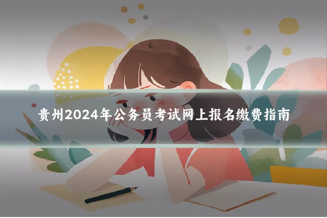 贵州2024年公务员考试网上报名缴费指南