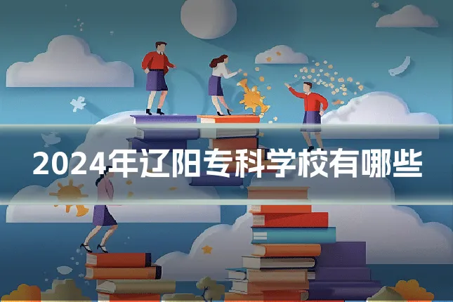 2024年辽阳专科学校有哪些