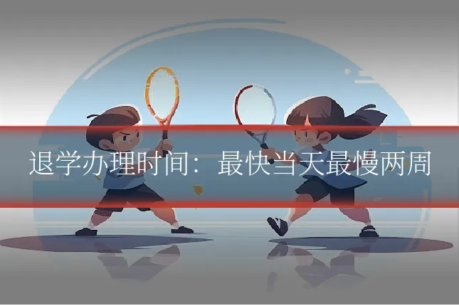 退学办理时间:最快当天最慢两周
