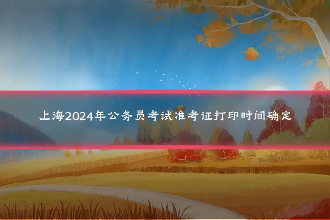 上海2024年公务员考试准考证打印时间确定