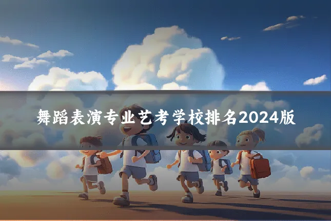 舞蹈表演专业艺考学校排名2024版