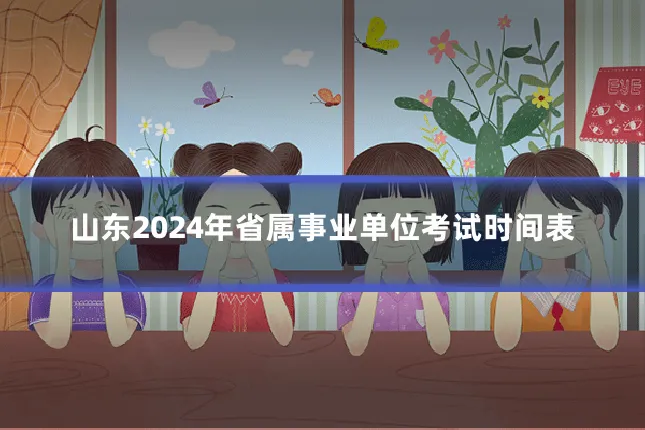 山东2024年省属事业单位考试时间表