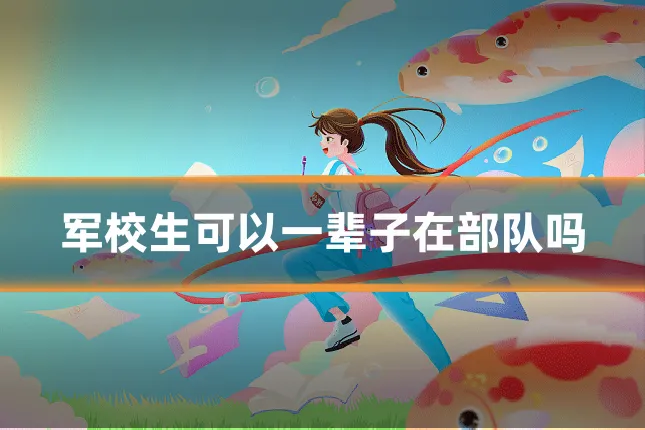 军校生可以一辈子在部队吗