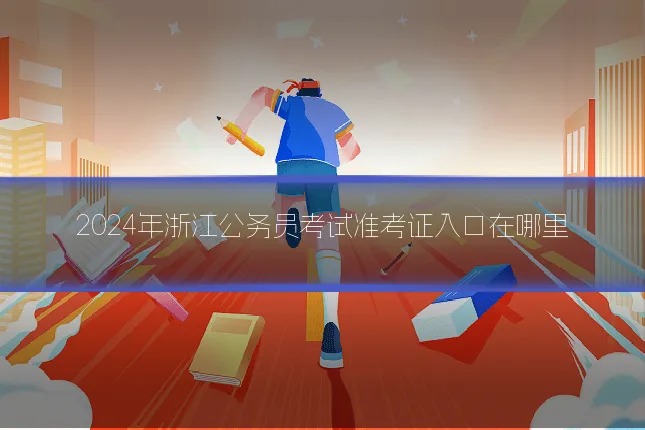 2024年浙江公务员考试准考证入口在哪里