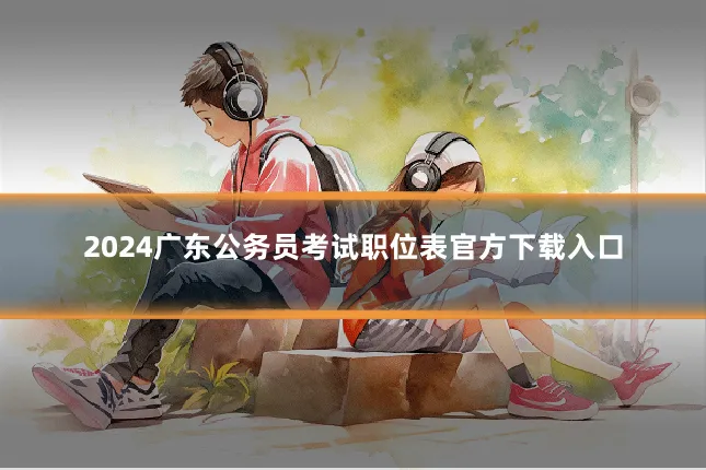 2024广东公务员考试职位表官方下载入口