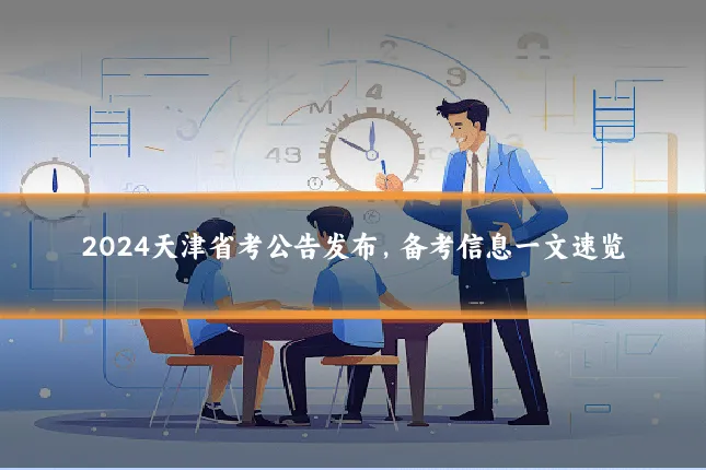 2024天津省考公告发布,备考信息一文速览