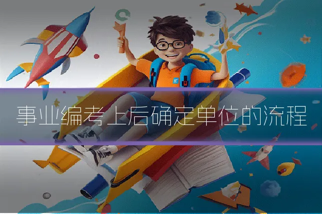 事业编考上后确定单位的流程
