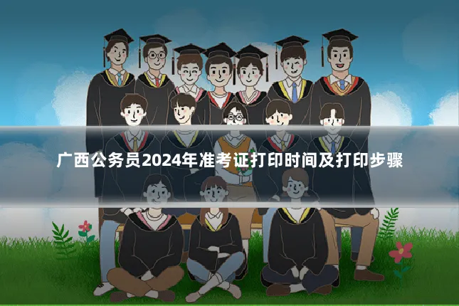 广西公务员2024年准考证打印时间及打印步骤