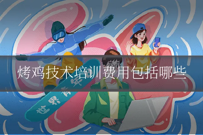 烤鸡技术培训费用包括哪些