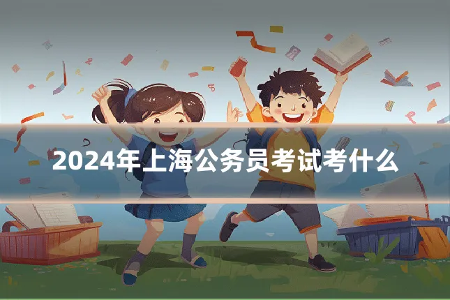 2024年上海公务员考试考什么