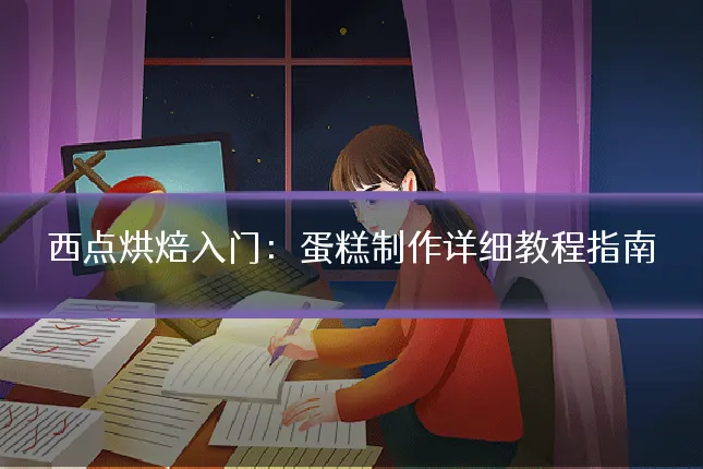 西点烘焙入门：蛋糕制作详细教程指南