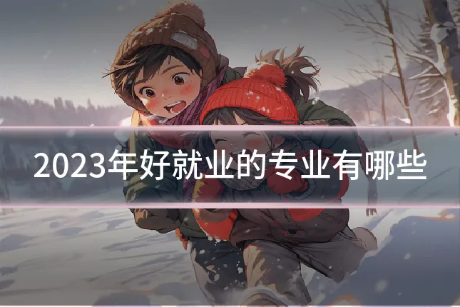 2023年好就业的专业有哪些
