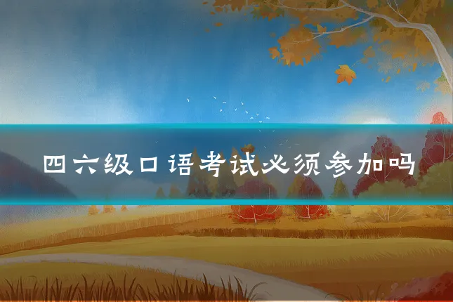 四六级口语考试必须参加吗