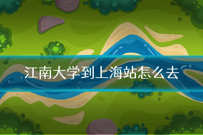 江南大学到上海站怎么去