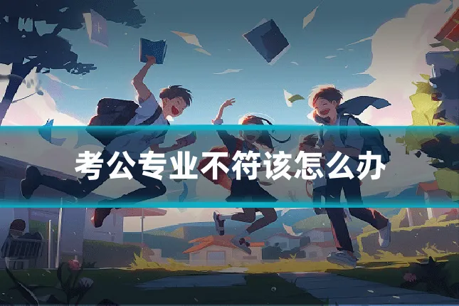 考公专业不符该怎么办
