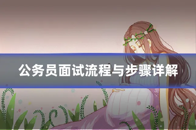 公务员面试流程与步骤详解
