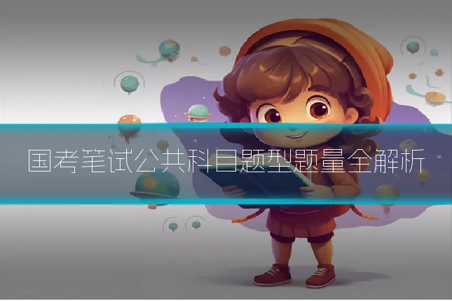国考笔试公共科目题型题量全解析