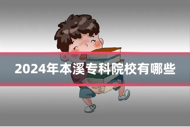 2024年本溪专科院校有哪些