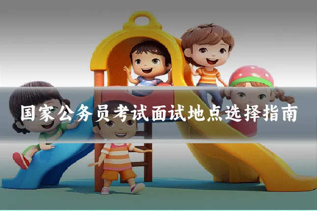 国家公务员考试面试地点选择指南
