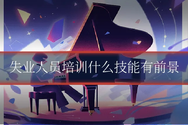 失业人员培训什么技能有前景