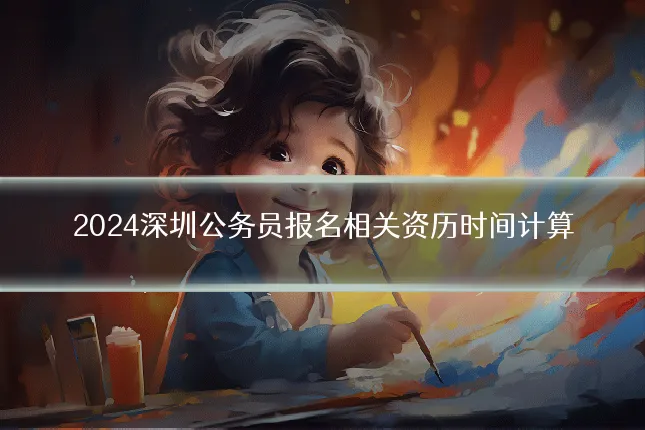 2024深圳公务员报名相关资历时间计算