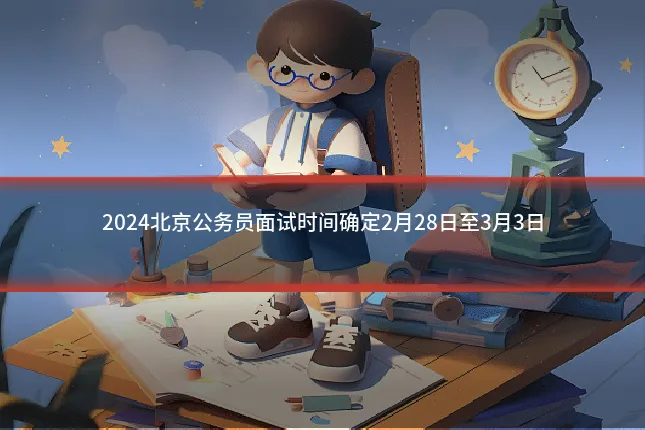2024北京公务员面试时间确定2月28日至3月3日