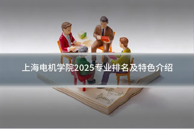 上海电机学院2025专业排名及特色介绍