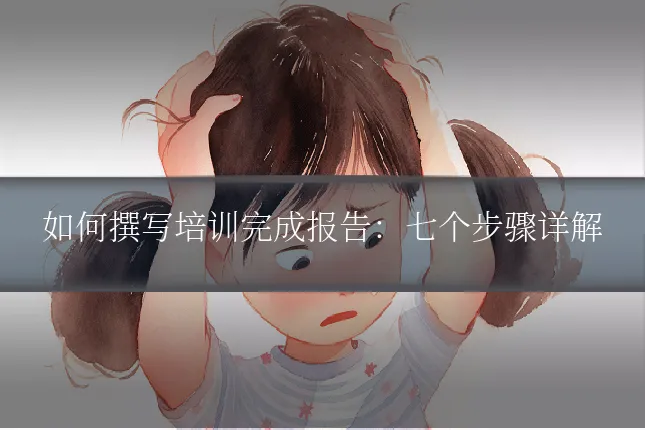 如何撰写培训完成报告:七个步骤详解
