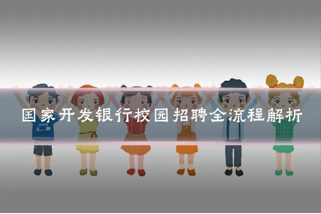 国家开发银行校园招聘全流程解析