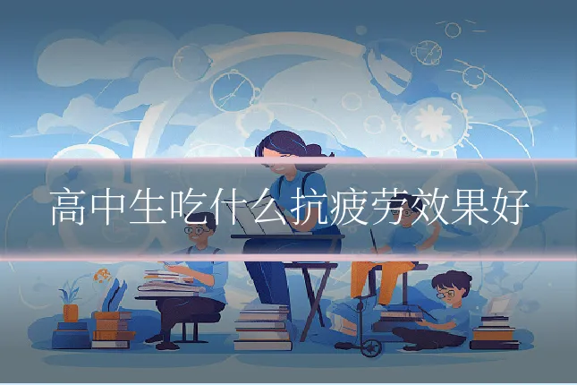 高中生吃什么抗疲劳效果好