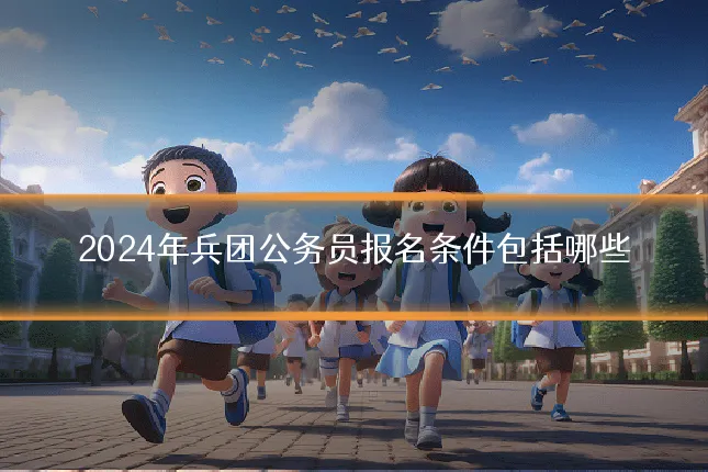2024年兵团公务员报名条件包括哪些