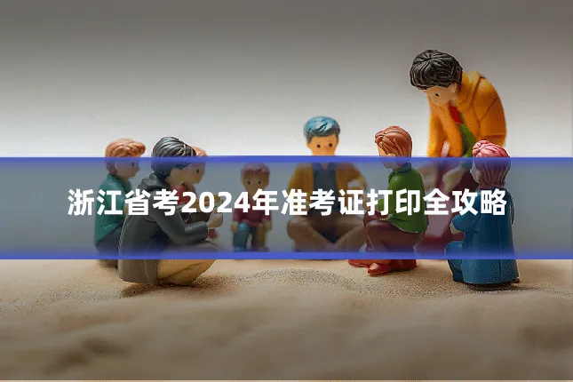 浙江省考2024年准考证打印全攻略