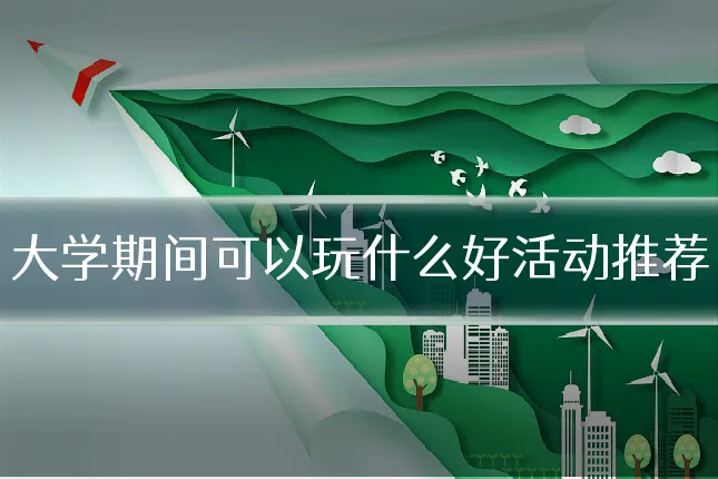 大学期间可以玩什么好活动推荐