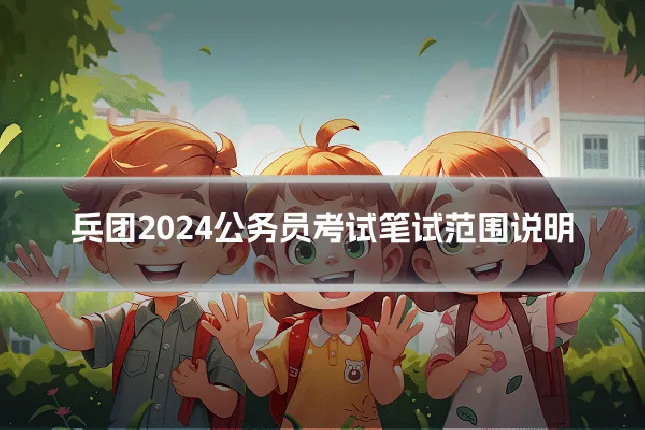 兵团2024公务员考试笔试范围说明