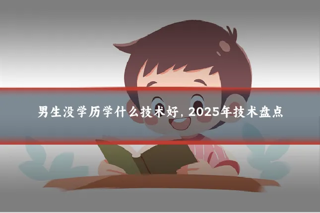 男生没学历学什么技术好，2025年技术盘点