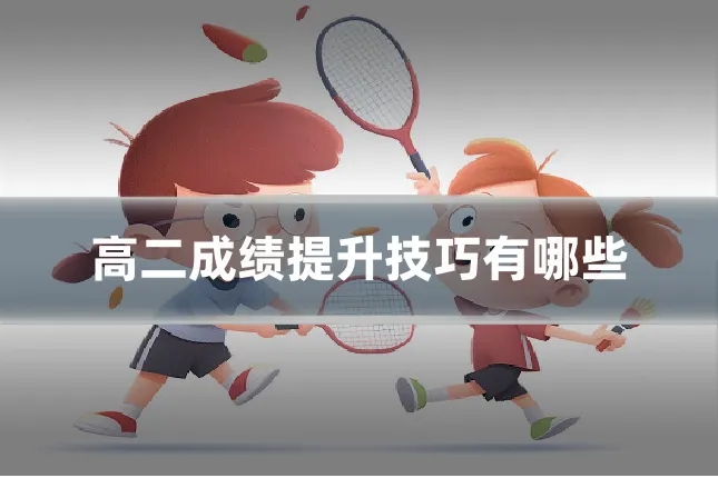 高二成绩提升技巧有哪些