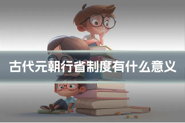 古代元朝行省制度有什么意义