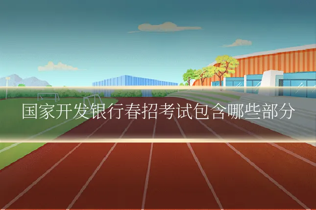 国家开发银行春招考试包含哪些部分