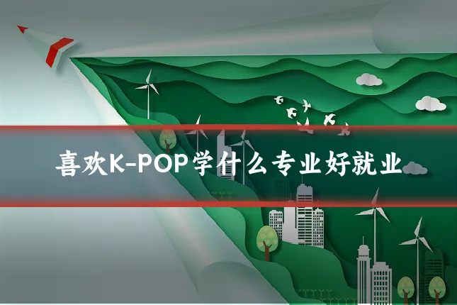 喜欢K-POP学什么专业好就业