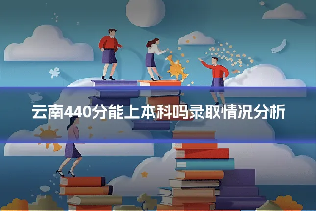 云南440分能上本科吗录取情况分析