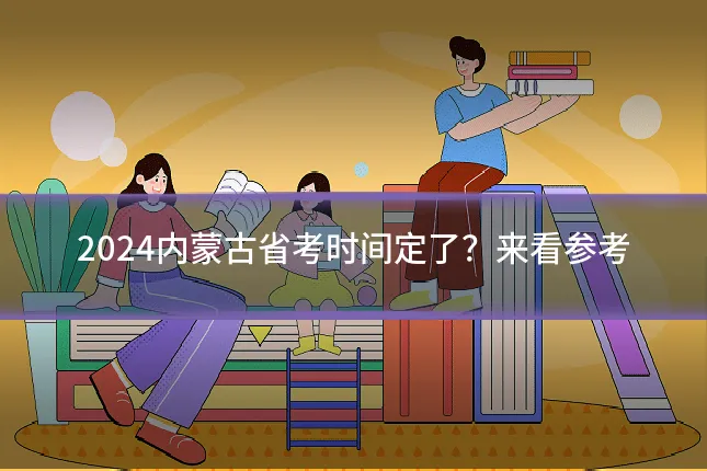 2024内蒙古省考时间定了？来看参考