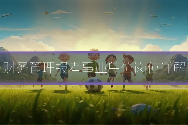 财务管理报考事业单位岗位详解