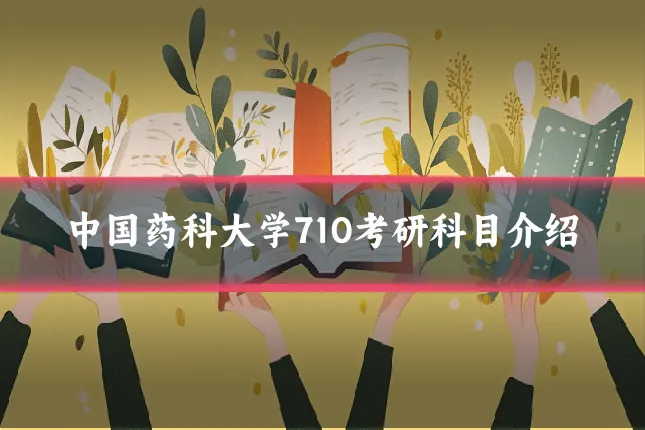 中国药科大学710考研科目介绍