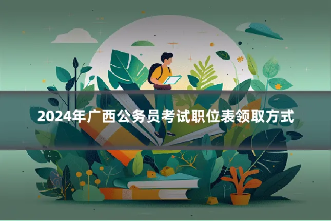 2024年广西公务员考试职位表领取方式