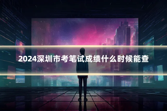 2024深圳市考笔试成绩什么时候能查