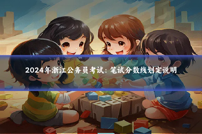 2024年浙江公务员考试：笔试分数线划定说明