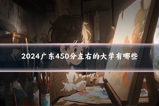 2024广东450分左右的大学有哪些