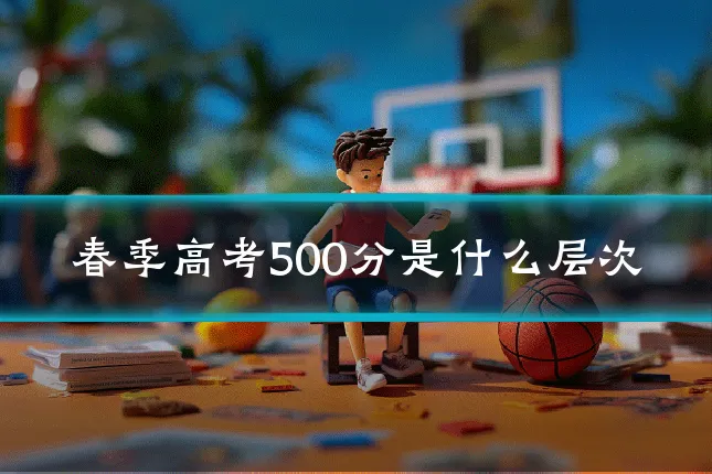 春季高考500分是什么层次