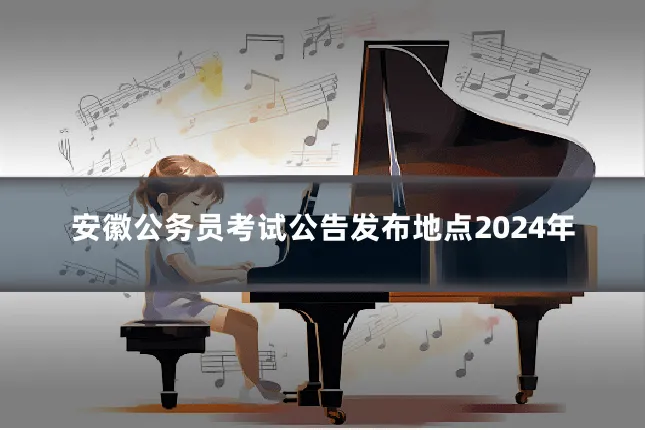 安徽公务员考试公告发布地点2024年